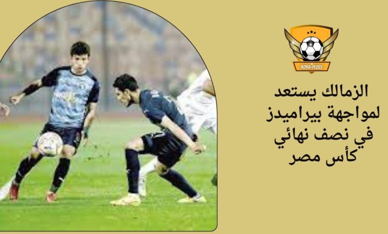 الزمالك يستعد لمواجهة بيراميدز في نصف نهائي كأس مصر