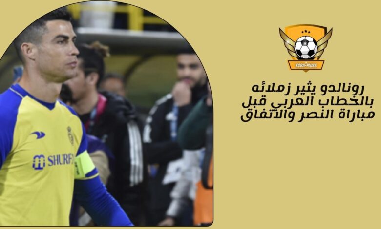 رونالدو يثير زملائه بالخطاب العربي قبل مباراة النصر والاتفاق
