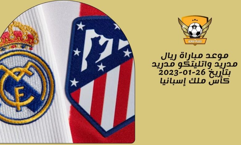 موعد مباراة ريال مدريد واتليتكو مدريد بتاريخ 26-01-2023 كأس ملك إسبانيا