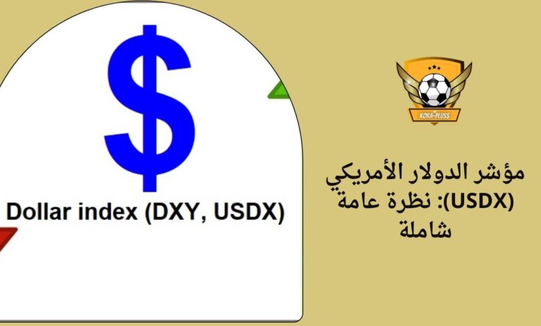 مؤشر الدولار الأمريكي (USDX): نظرة عامة شاملة