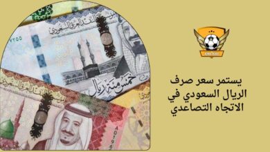 يستمر سعر صرف الريال السعودي في الاتجاه التصاعدي