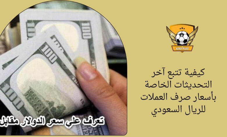 كيفية تتبع آخر التحديثات الخاصة بأسعار صرف العملات للريال السعودي