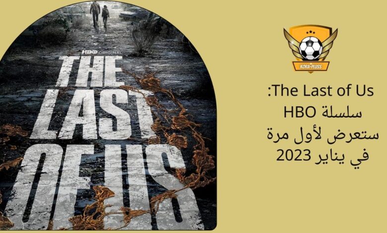 The Last of Us: سلسلة HBO ستعرض لأول مرة في يناير 2023