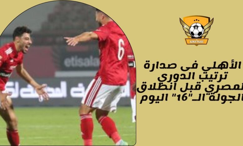 الأهلي فى صدارة ترتيب الدوري المصري قبل انطلاق الجولة الـ"16" اليوم