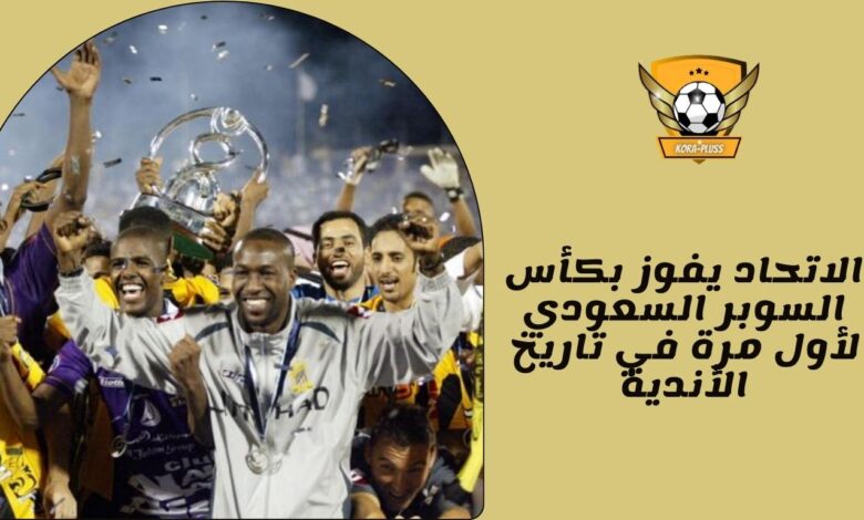 الاتحاد يفوز بكأس السوبر السعودي لأول مرة في تاريخ الأندية