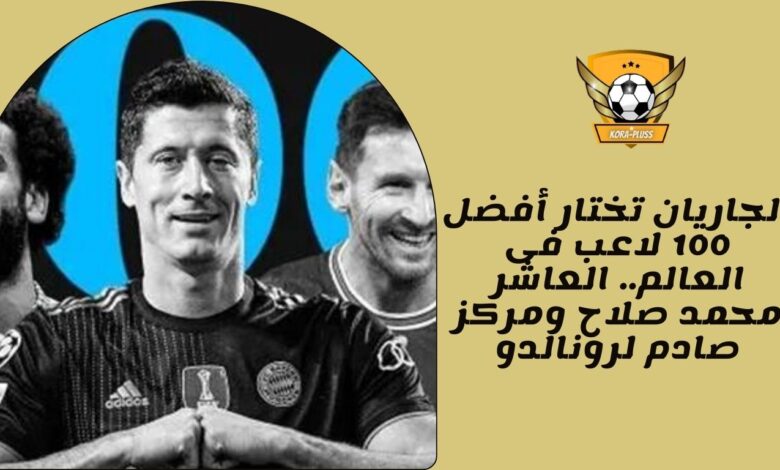 الجاريان تختار أفضل 100 لاعب فى العالم.. العاشر محمد صلاح ومركز صادم لرونالدو