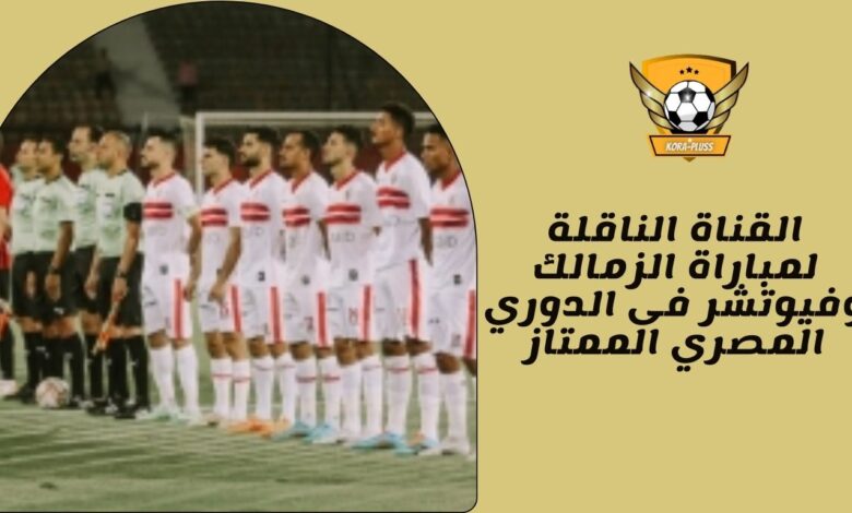 القناة الناقلة لمباراة الزمالك وفيوتشر فى الدوري المصري الممتاز