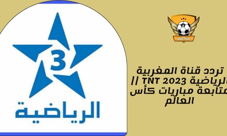 تردد قناة المغربية الرياضية TNT 2023 || متابعة مباريات كأس العالم