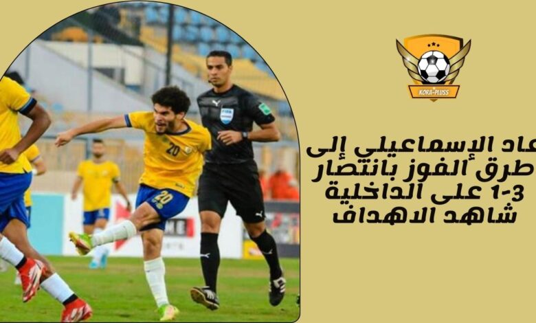 عاد الإسماعيلي إلى طرق الفوز بانتصار 3-1 على الداخلية شاهد الاهداف
