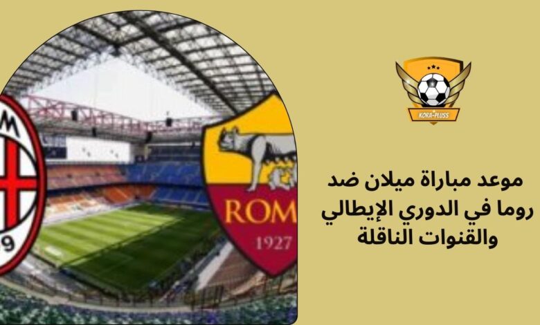 موعد مباراة ميلان ضد روما في الدوري الإيطالي والقنوات الناقلة