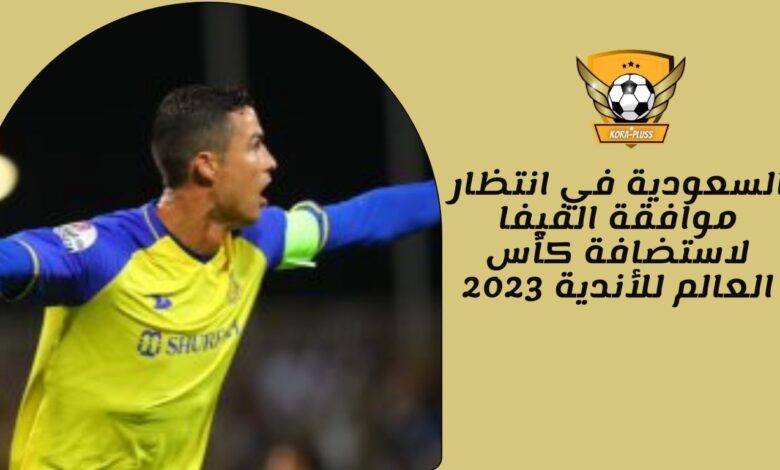 السعودية في انتظار موافقة الفيفا لاستضافة كأس العالم للأندية 2023