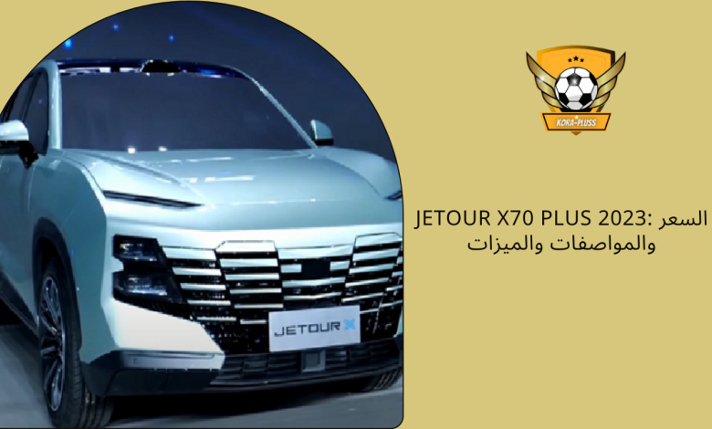 Jetour X70 Plus 2023: السعر والمواصفات والميزات