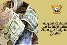 العملات العربية تظهر ارتفاعاً في أسعارها في البنك الأهلي