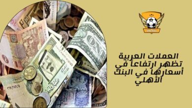 العملات العربية تظهر ارتفاعاً في أسعارها في البنك الأهلي