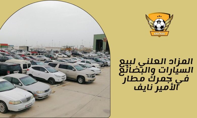 المزاد العلني لبيع السيارات والبضائع في جمرك مطار الأمير نايف