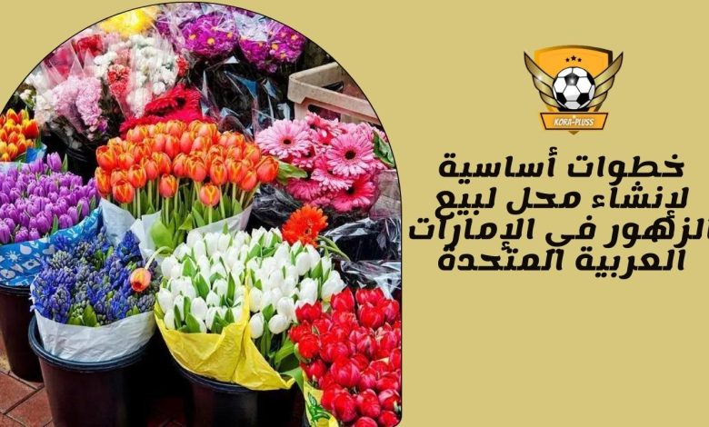 خطوات أساسية لإنشاء محل لبيع الزهور في الإمارات العربية المتحدة