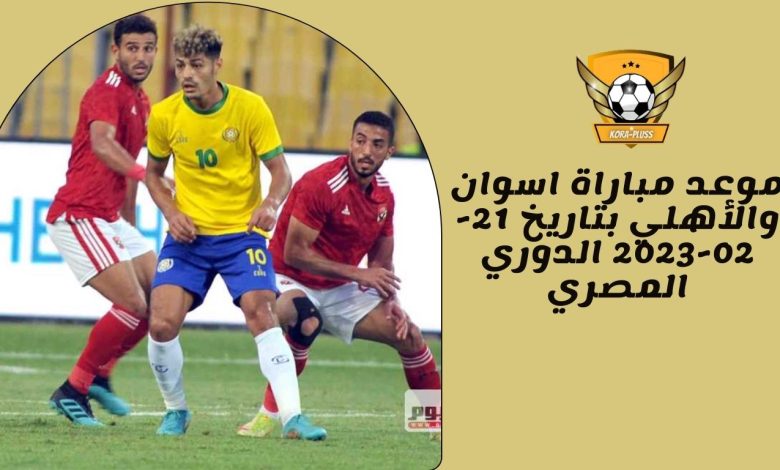 موعد مباراة اسوان والأهلي بتاريخ 21-02-2023 الدوري المصري