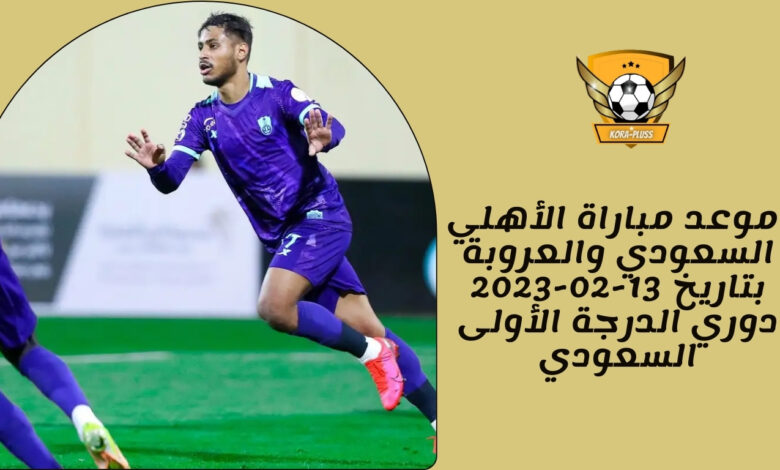 موعد مباراة الأهلي السعودي والعروبة بتاريخ 13-02-2023 دوري الدرجة الأولى السعودي