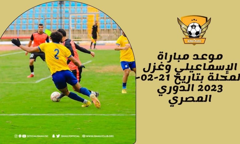 موعد مباراة الإسماعيلي وغزل المحلة بتاريخ 21-02-2023 الدوري المصري