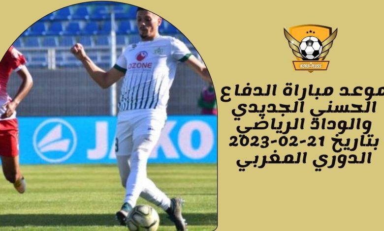موعد مباراة الدفاع الحسني الجديدي والوداد الرياضي بتاريخ 21-02-2023 الدوري المغربي