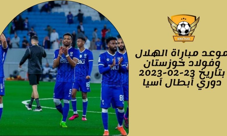 موعد مباراة الهلال وفولاد خوزستان بتاريخ 23-02-2023 دوري أبطال آسيا
