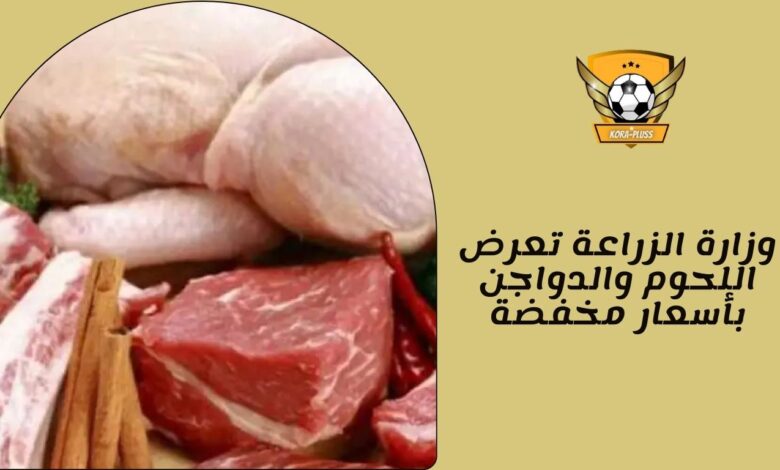 وزارة الزراعة تعرض اللحوم والدواجن بأسعار مخفضة
