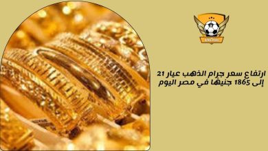 ارتفاع سعر جرام الذهب عيار 21 إلى 1865 جنيهًا في مصر اليوم
