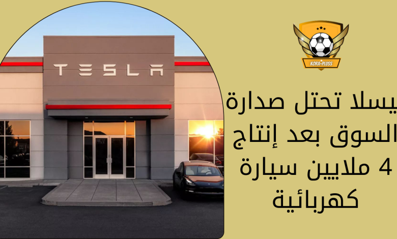 تيسلا تحتل صدارة السوق بعد إنتاج 4 ملايين سيارة كهربائية