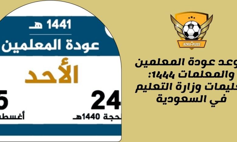 موعد عودة المعلمين والمعلمات 1444: تعليمات وزارة التعليم في السعودية