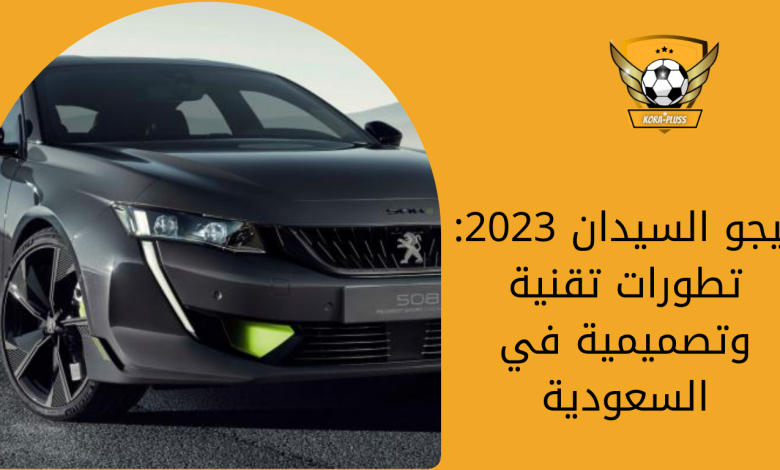 بيجو السيدان 2023 تطورات تقنية وتصميمية في السعودية