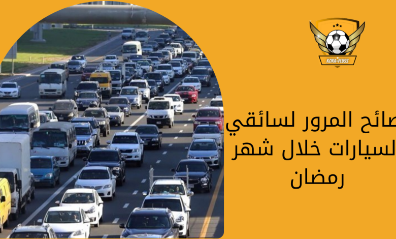 نصائح المرور لسائقي السيارات خلال شهر رمضان
