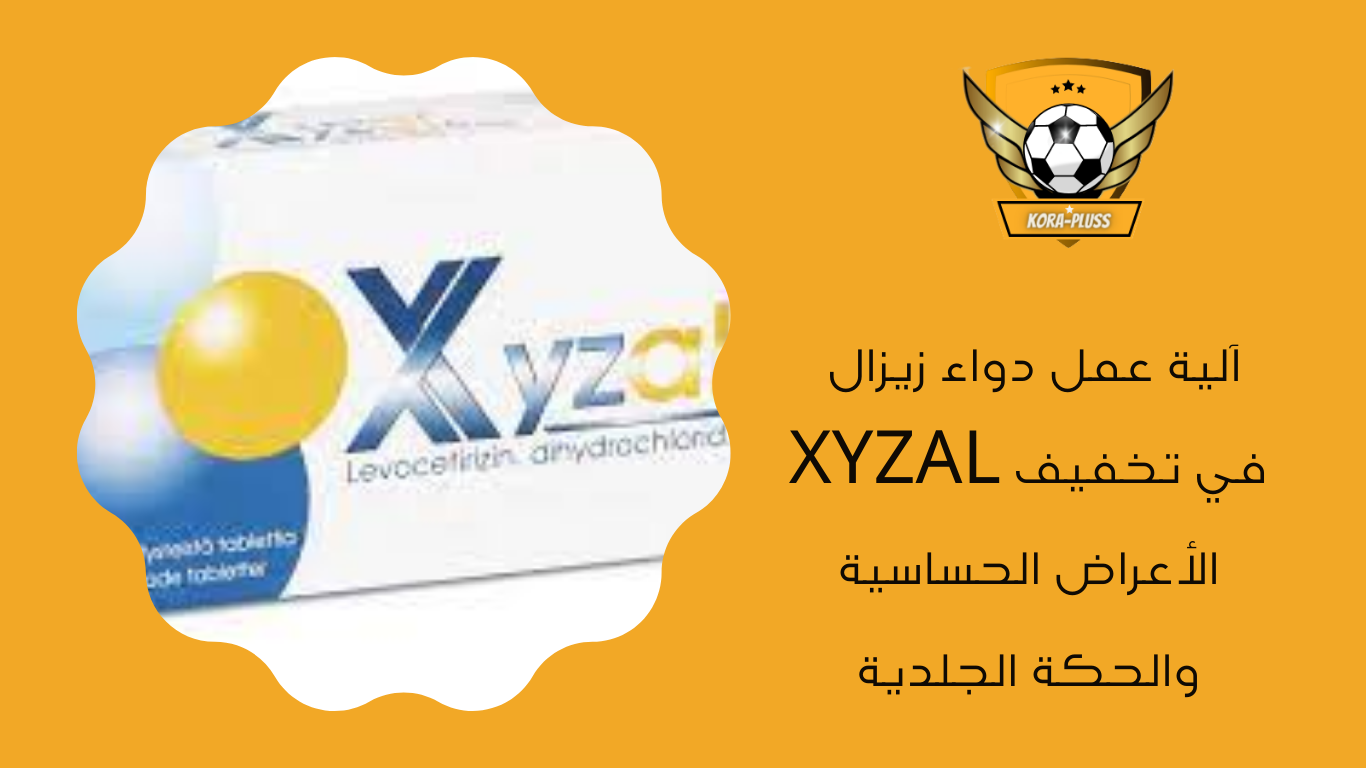 آلية عمل دواء زيزال XYZAL في تخفيف الأعراض الحساسية والحكة الجلدية
