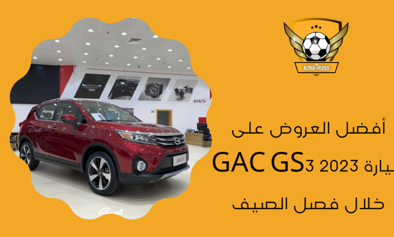 أفضل العروض على سيارة GAC GS3 2023 خلال فصل الصيف