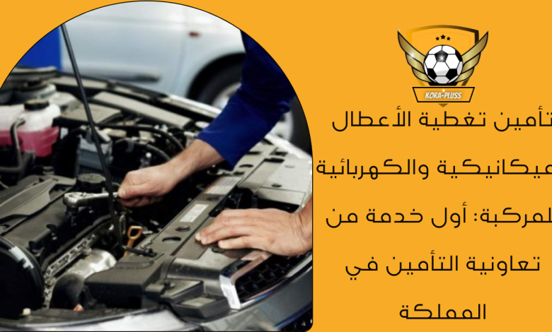 تأمين تغطية الأعطال الميكانيكية والكهربائية للمركبة أول خدمة من تعاونية التأمين في المملكة