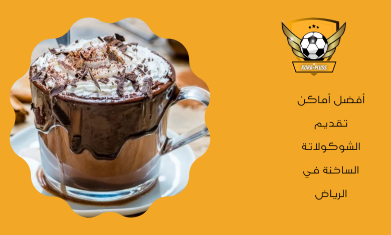 أفضل أماكن تقديم الشوكولاتة الساخنة في الرياض