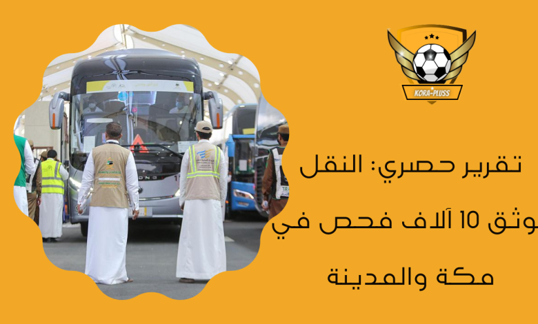 تقرير حصري النقل يوثق 10 آلاف فحص في مكة والمدينة