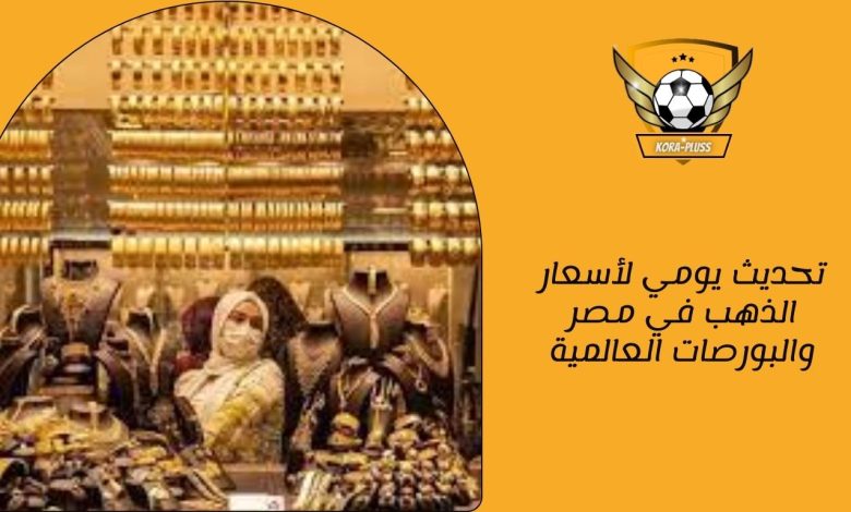 تحديث يومي لأسعار الذهب في مصر والبورصات العالمية