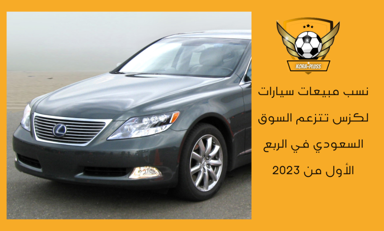 نسب مبيعات سيارات لكزس تتزعم السوق السعودي في الربع الأول من 2023