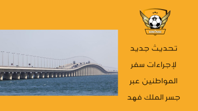 تحديث جديد لإجراءات سفر المواطنين عبر جسر الملك فهد