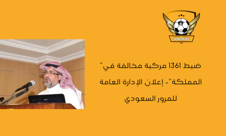 ضبط 1361 مركبة مخالفة في المملكة- إعلان الإدارة العامة للمرور السعودي