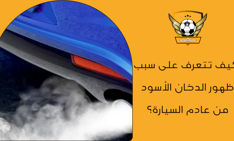 كيف تتعرف على سبب ظهور الدخان الأسود من عادم السيارة؟