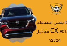 ماذا يعني استدعاء مازدا CX-90 موديل 2024؟