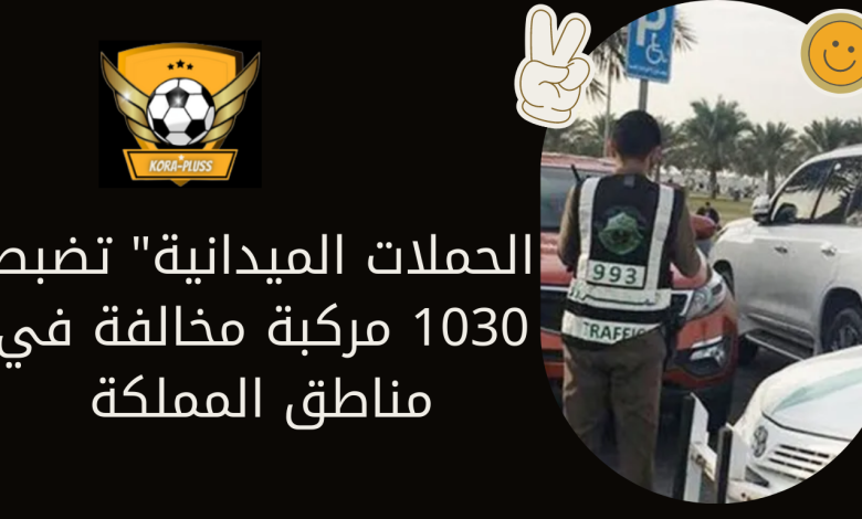 الحملات الميدانية" تضبط 1030 مركبة مخالفة في مناطق المملكة