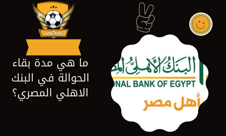 ما هي مدة بقاء الحوالة في البنك الاهلي المصري؟