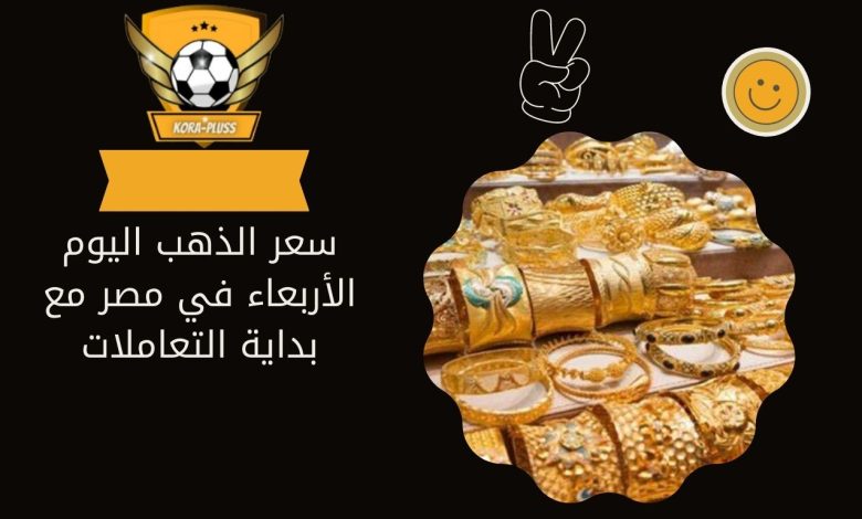 سعر الذهب اليوم الأربعاء في مصر مع بداية التعاملات