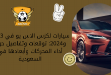 سيارات لكزس الاس يو في 2023 و2024: توقعات وتفاصيل حول أداء المحركات وأبعادها في السعودية