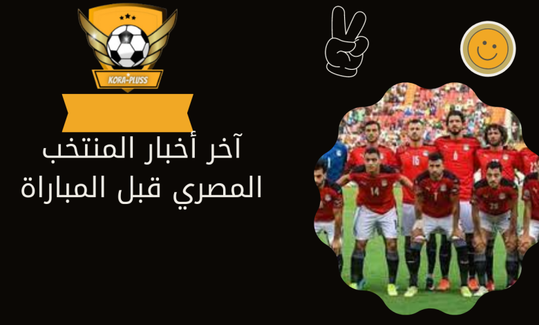 آخر أخبار المنتخب المصري قبل المباراة