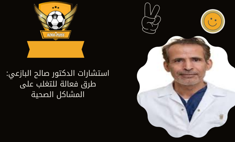 استشارات الدكتور صالح البازعي: طرق فعالة للتغلب على المشاكل الصحية