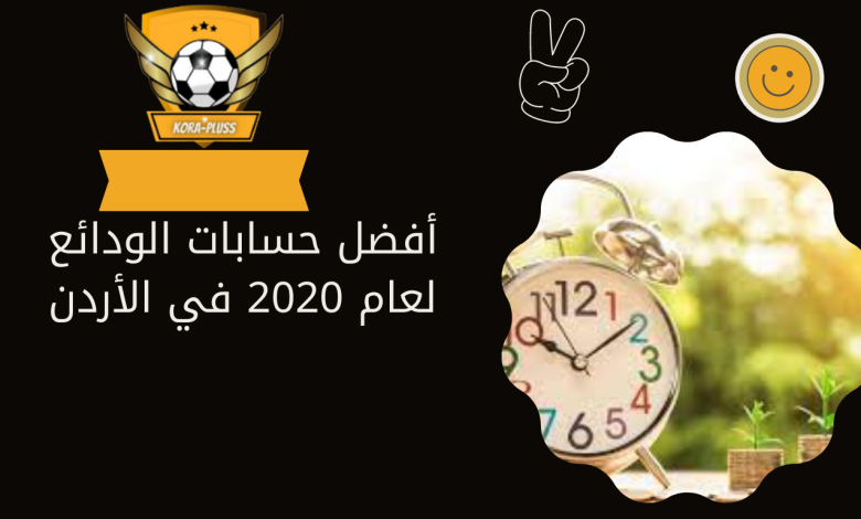 أفضل حسابات الودائع لعام 2020 في الأردن