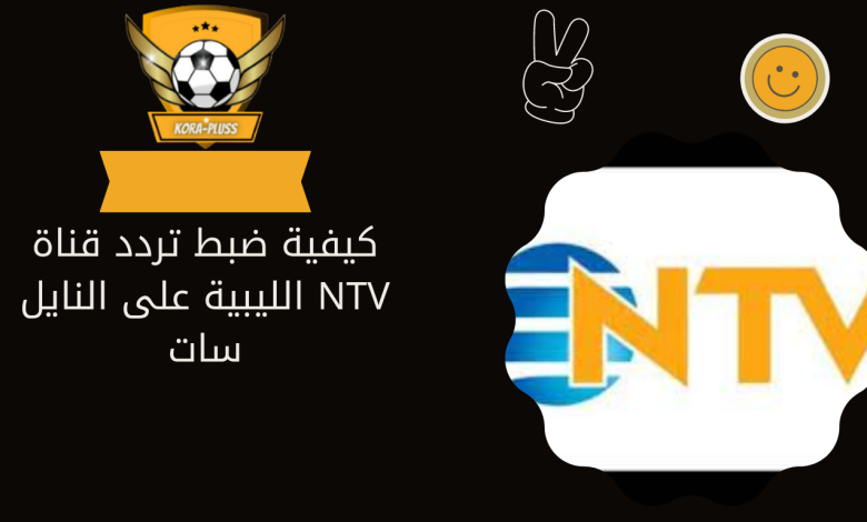 كيفية ضبط تردد قناة NTV الليبية على النايل سات